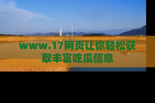 www.17网页让你轻松获取丰富吃瓜信息