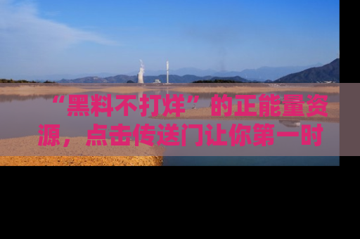 “黑料不打烊”的正能量资源,点击传送门让你第一时间获取最新入口资讯!