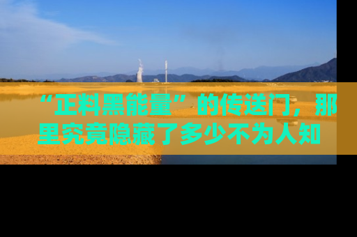 “正料黑能量”的传送门，那里究竟隐藏了多少不为人知的秘密？