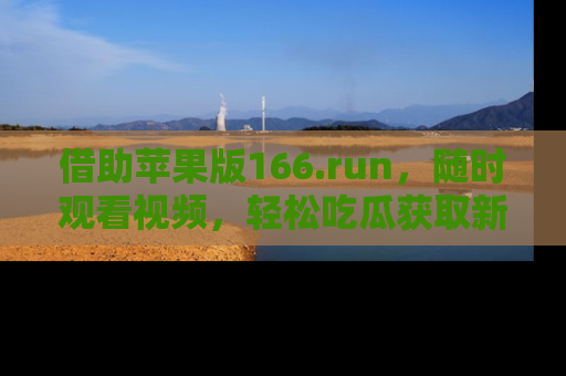 借助苹果版166.run，随时观看视频，轻松吃瓜获取新鲜热点！