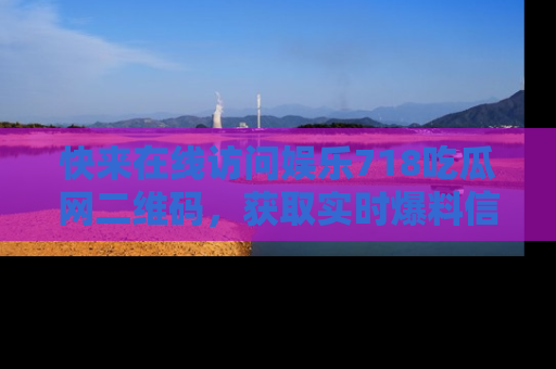 快来在线访问娱乐718吃瓜网二维码，获取实时爆料信息！
