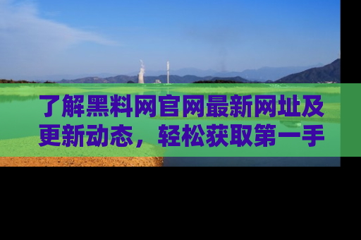 了解黑料网官网最新网址及更新动态，轻松获取第一手娱乐新闻