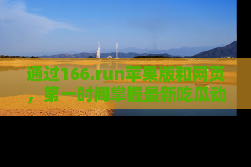 通过166.run苹果版和网页，第一时间掌握最新吃瓜动态！
