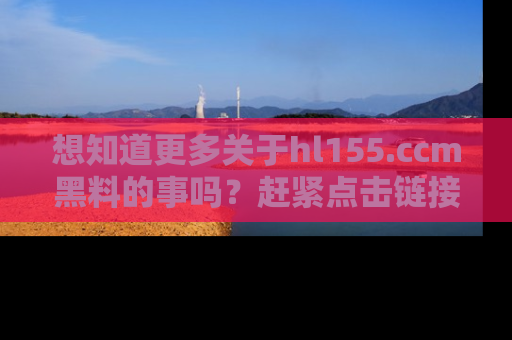 想知道更多关于hl155.ccm黑料的事吗？赶紧点击链接了解吧！